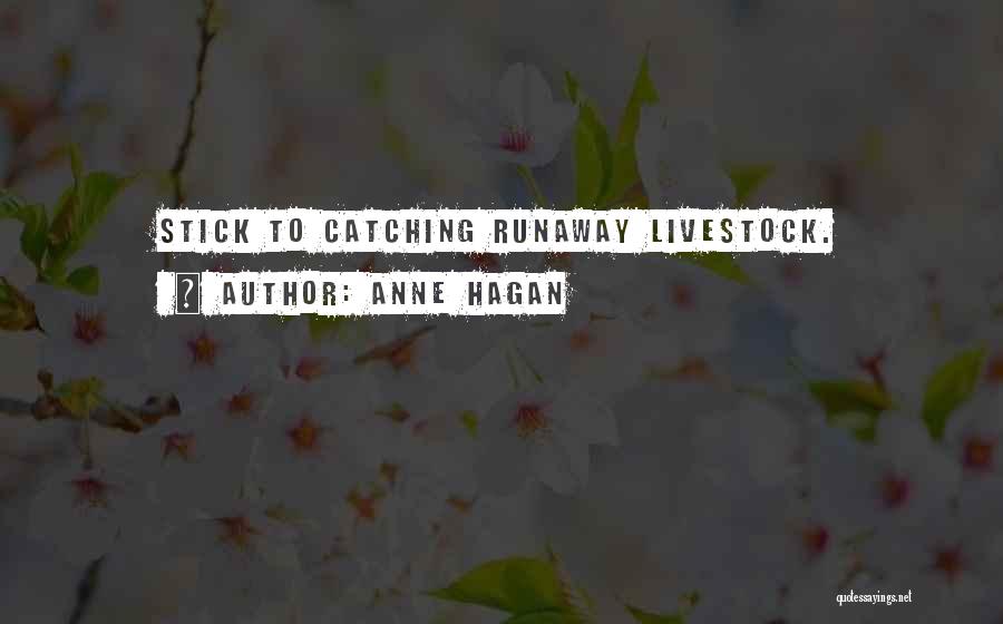 Anne Hagan Quotes: Stick To Catching Runaway Livestock.