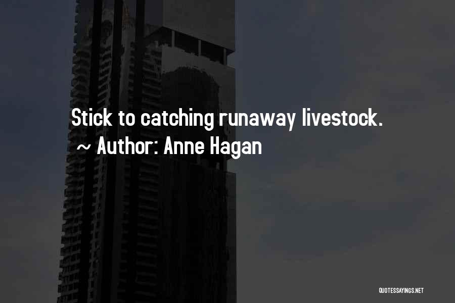 Anne Hagan Quotes: Stick To Catching Runaway Livestock.