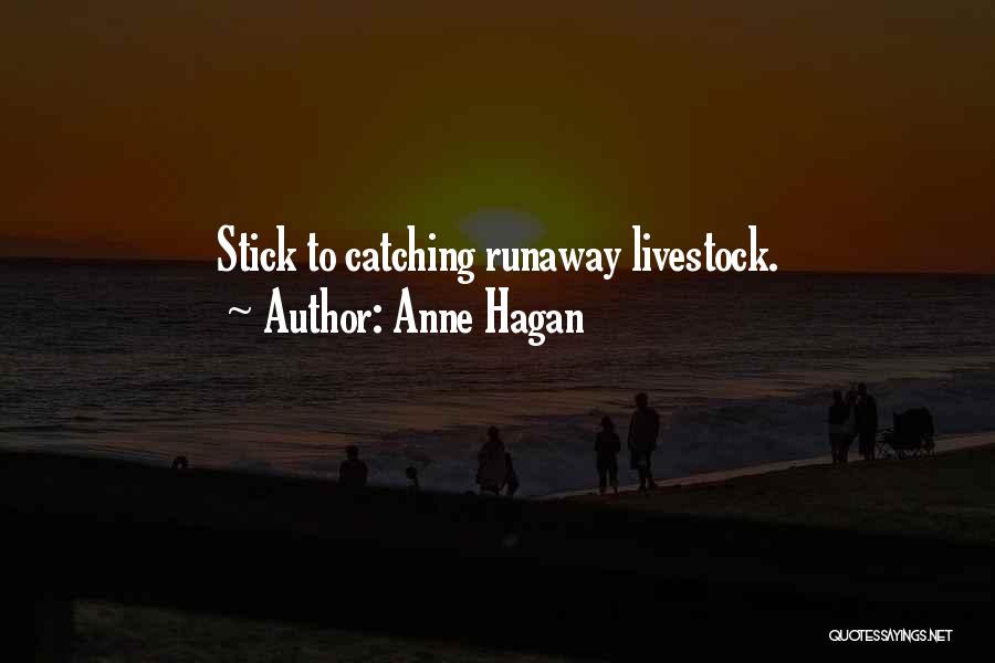 Anne Hagan Quotes: Stick To Catching Runaway Livestock.