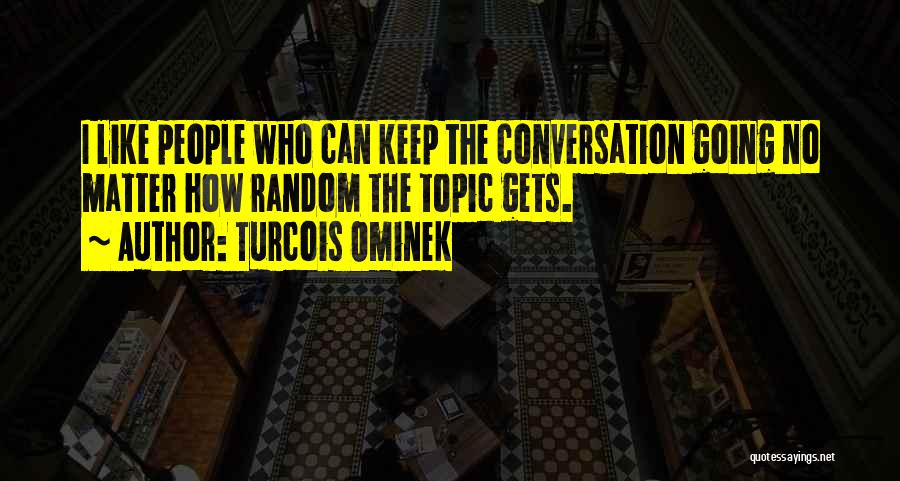 Turcois Ominek Quotes: I Like People Who Can Keep The Conversation Going No Matter How Random The Topic Gets.