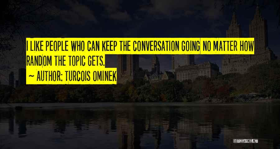 Turcois Ominek Quotes: I Like People Who Can Keep The Conversation Going No Matter How Random The Topic Gets.