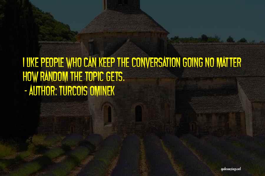 Turcois Ominek Quotes: I Like People Who Can Keep The Conversation Going No Matter How Random The Topic Gets.