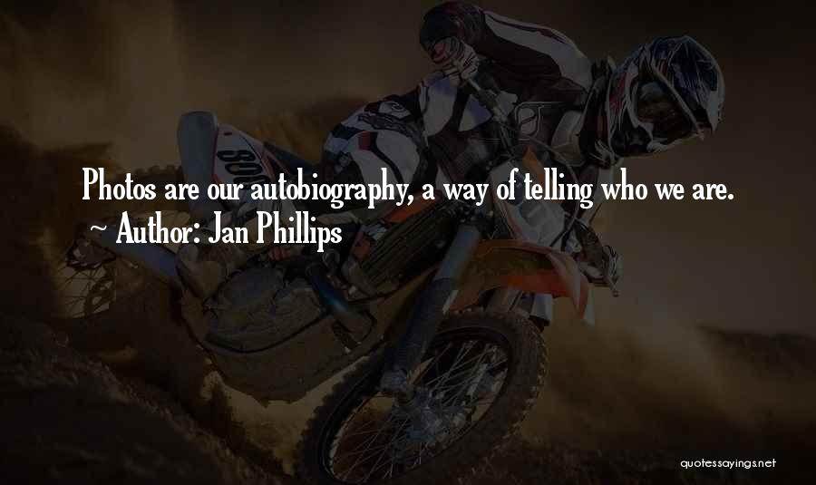 Jan Phillips Quotes: Photos Are Our Autobiography, A Way Of Telling Who We Are.