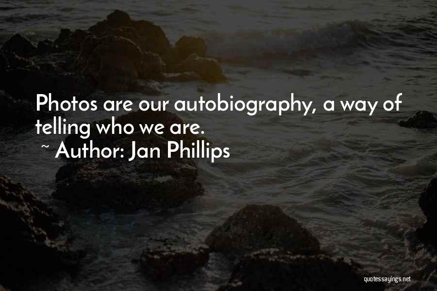Jan Phillips Quotes: Photos Are Our Autobiography, A Way Of Telling Who We Are.