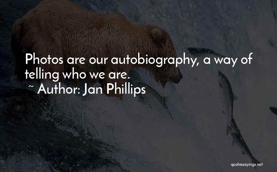 Jan Phillips Quotes: Photos Are Our Autobiography, A Way Of Telling Who We Are.