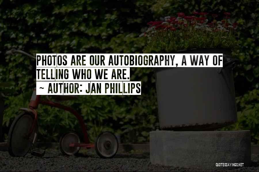 Jan Phillips Quotes: Photos Are Our Autobiography, A Way Of Telling Who We Are.