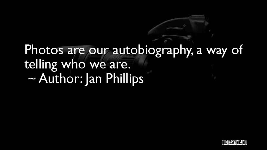 Jan Phillips Quotes: Photos Are Our Autobiography, A Way Of Telling Who We Are.