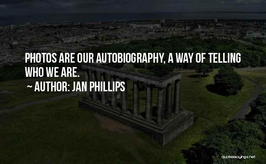 Jan Phillips Quotes: Photos Are Our Autobiography, A Way Of Telling Who We Are.