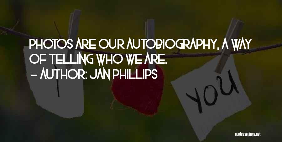 Jan Phillips Quotes: Photos Are Our Autobiography, A Way Of Telling Who We Are.
