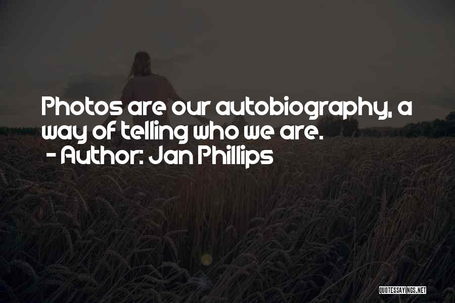 Jan Phillips Quotes: Photos Are Our Autobiography, A Way Of Telling Who We Are.