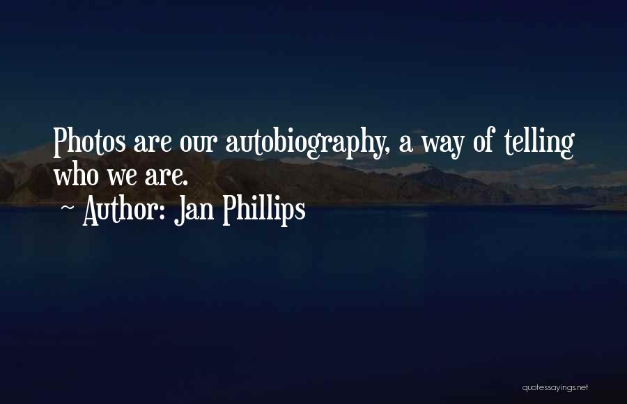 Jan Phillips Quotes: Photos Are Our Autobiography, A Way Of Telling Who We Are.