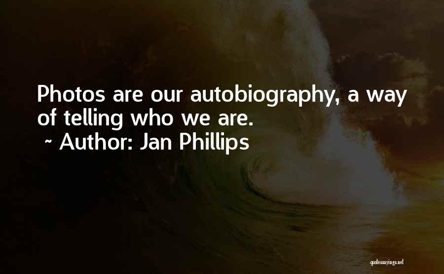 Jan Phillips Quotes: Photos Are Our Autobiography, A Way Of Telling Who We Are.