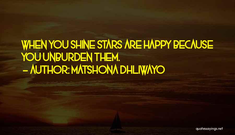 Matshona Dhliwayo Quotes: When You Shine Stars Are Happy Because You Unburden Them.