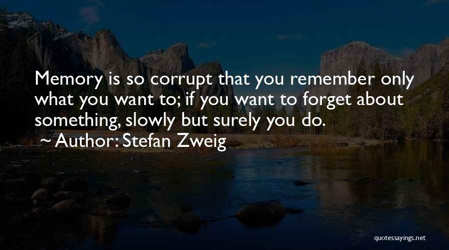 Stefan Zweig Quotes: Memory Is So Corrupt That You Remember Only What You Want To; If You Want To Forget About Something, Slowly