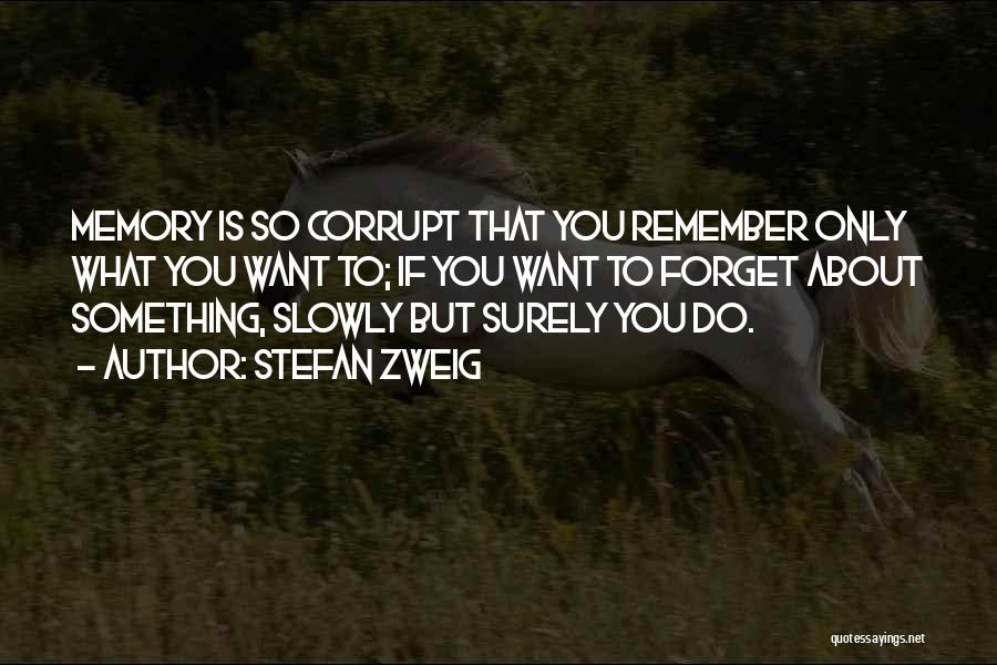 Stefan Zweig Quotes: Memory Is So Corrupt That You Remember Only What You Want To; If You Want To Forget About Something, Slowly