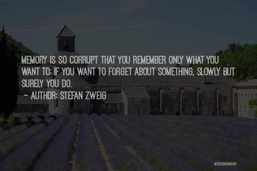 Stefan Zweig Quotes: Memory Is So Corrupt That You Remember Only What You Want To; If You Want To Forget About Something, Slowly