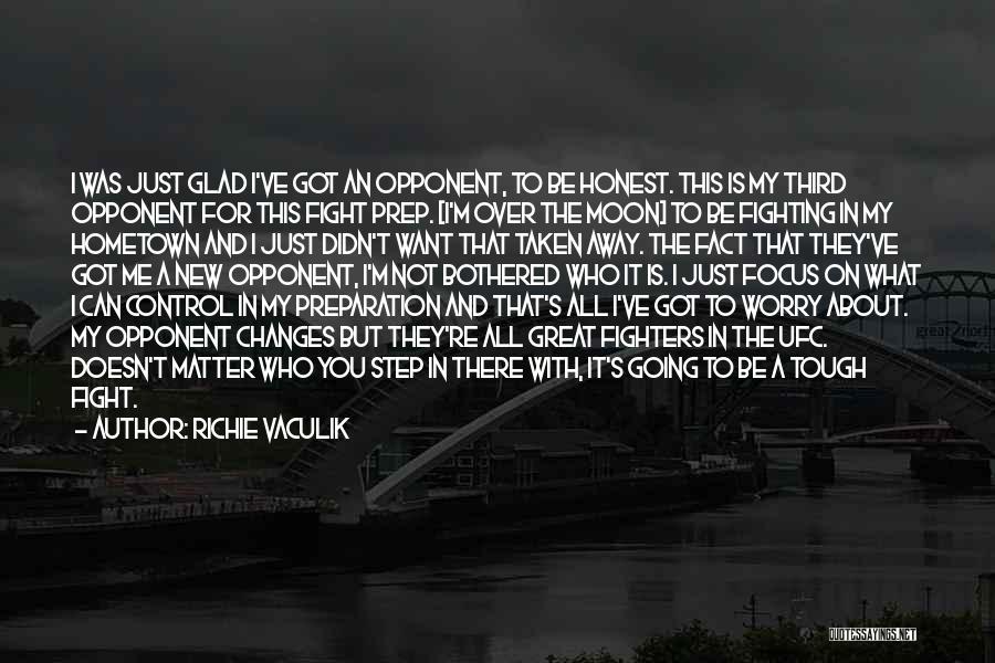 Richie Vaculik Quotes: I Was Just Glad I've Got An Opponent, To Be Honest. This Is My Third Opponent For This Fight Prep.