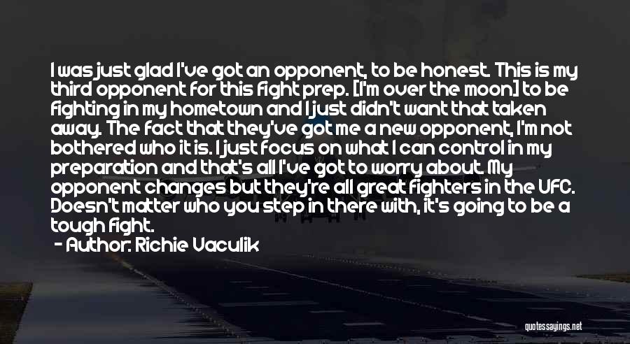 Richie Vaculik Quotes: I Was Just Glad I've Got An Opponent, To Be Honest. This Is My Third Opponent For This Fight Prep.