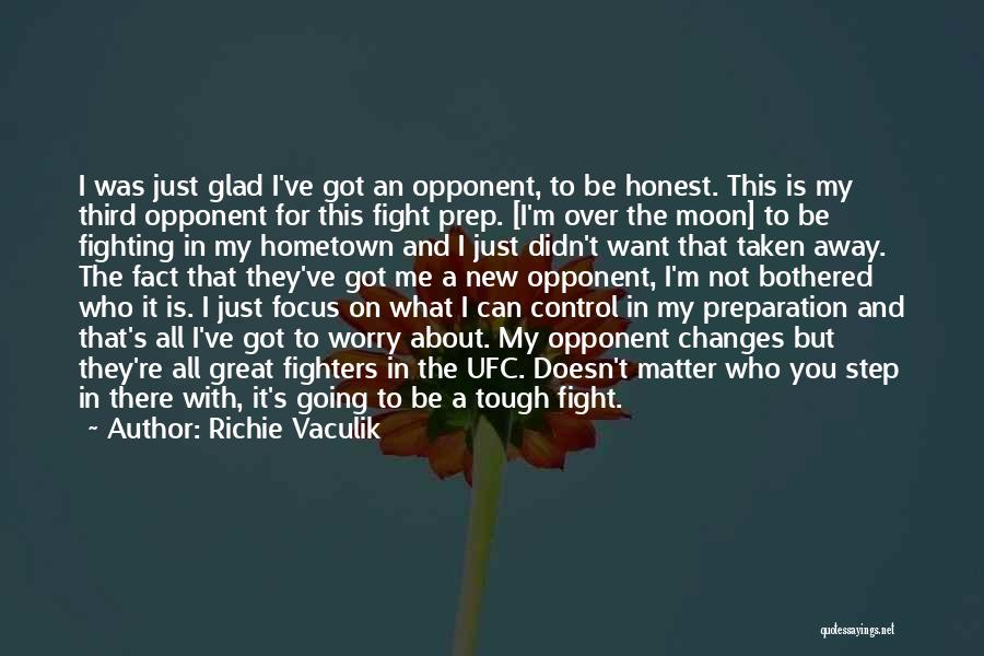 Richie Vaculik Quotes: I Was Just Glad I've Got An Opponent, To Be Honest. This Is My Third Opponent For This Fight Prep.