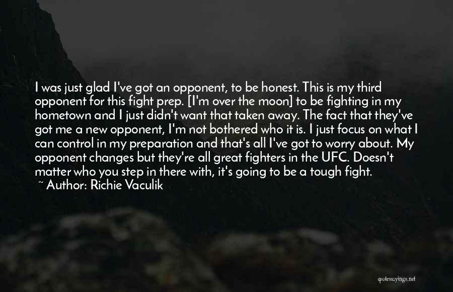 Richie Vaculik Quotes: I Was Just Glad I've Got An Opponent, To Be Honest. This Is My Third Opponent For This Fight Prep.