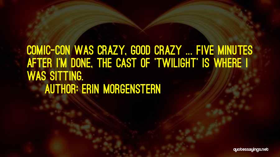 Erin Morgenstern Quotes: Comic-con Was Crazy, Good Crazy ... Five Minutes After I'm Done, The Cast Of 'twilight' Is Where I Was Sitting.