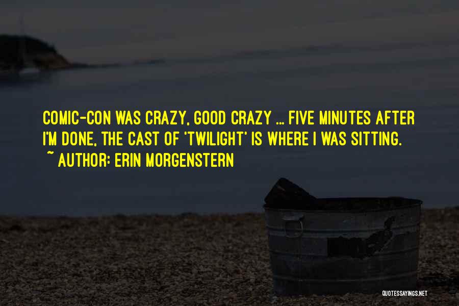 Erin Morgenstern Quotes: Comic-con Was Crazy, Good Crazy ... Five Minutes After I'm Done, The Cast Of 'twilight' Is Where I Was Sitting.