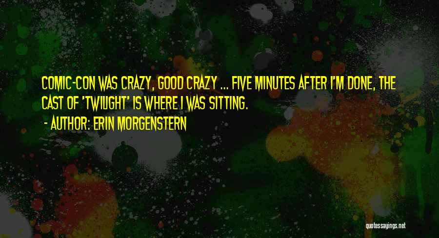 Erin Morgenstern Quotes: Comic-con Was Crazy, Good Crazy ... Five Minutes After I'm Done, The Cast Of 'twilight' Is Where I Was Sitting.