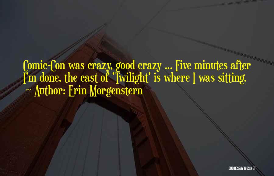 Erin Morgenstern Quotes: Comic-con Was Crazy, Good Crazy ... Five Minutes After I'm Done, The Cast Of 'twilight' Is Where I Was Sitting.
