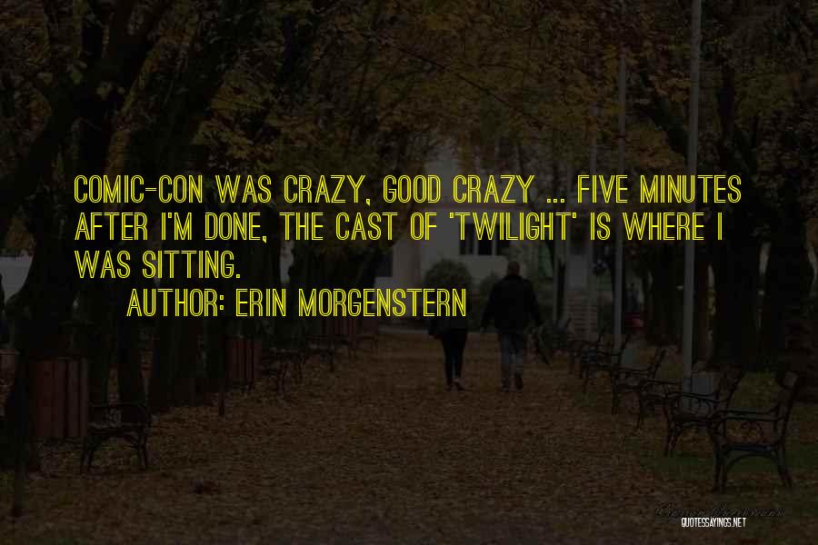 Erin Morgenstern Quotes: Comic-con Was Crazy, Good Crazy ... Five Minutes After I'm Done, The Cast Of 'twilight' Is Where I Was Sitting.