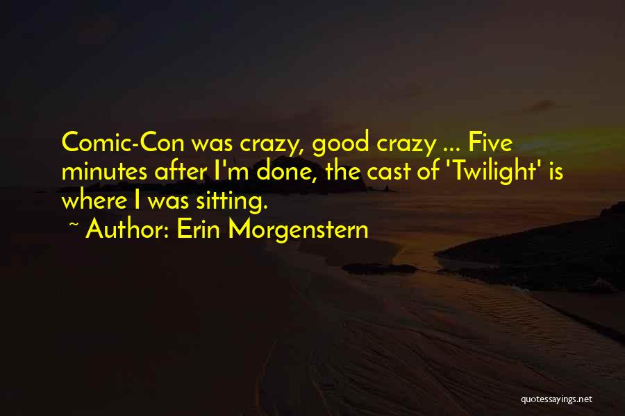 Erin Morgenstern Quotes: Comic-con Was Crazy, Good Crazy ... Five Minutes After I'm Done, The Cast Of 'twilight' Is Where I Was Sitting.