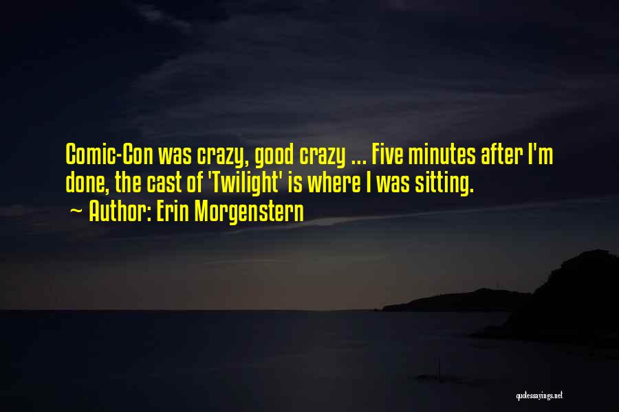Erin Morgenstern Quotes: Comic-con Was Crazy, Good Crazy ... Five Minutes After I'm Done, The Cast Of 'twilight' Is Where I Was Sitting.