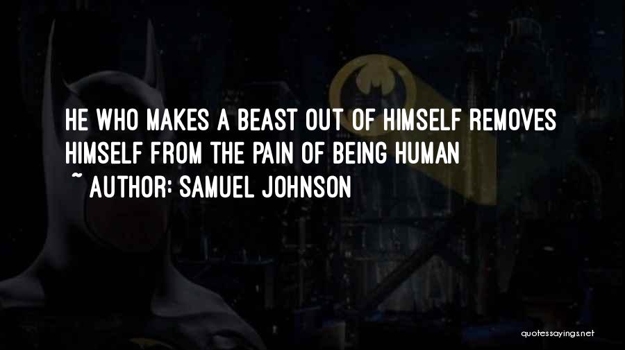 Samuel Johnson Quotes: He Who Makes A Beast Out Of Himself Removes Himself From The Pain Of Being Human