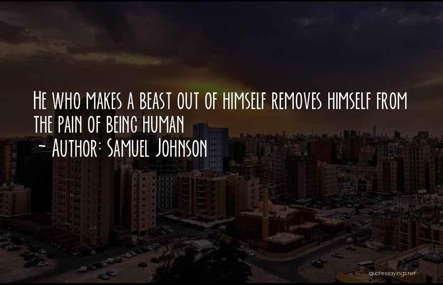Samuel Johnson Quotes: He Who Makes A Beast Out Of Himself Removes Himself From The Pain Of Being Human