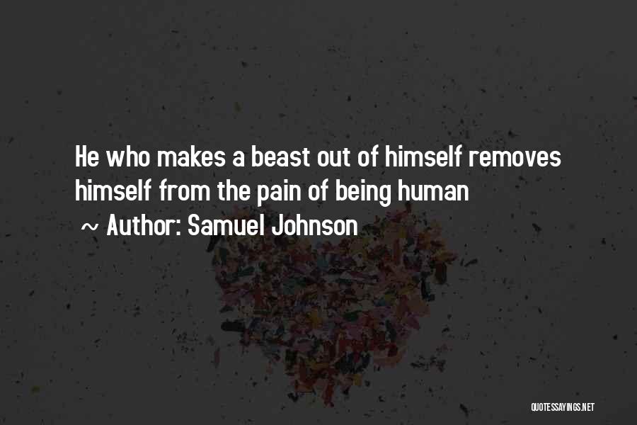 Samuel Johnson Quotes: He Who Makes A Beast Out Of Himself Removes Himself From The Pain Of Being Human