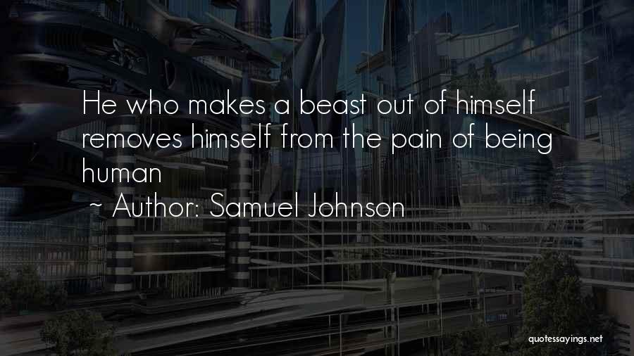 Samuel Johnson Quotes: He Who Makes A Beast Out Of Himself Removes Himself From The Pain Of Being Human