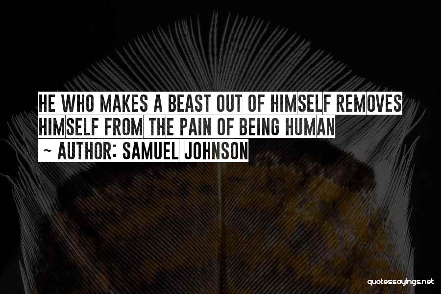 Samuel Johnson Quotes: He Who Makes A Beast Out Of Himself Removes Himself From The Pain Of Being Human