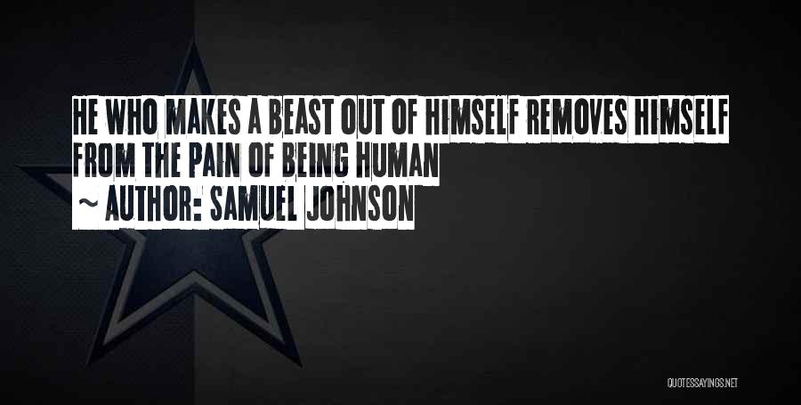 Samuel Johnson Quotes: He Who Makes A Beast Out Of Himself Removes Himself From The Pain Of Being Human