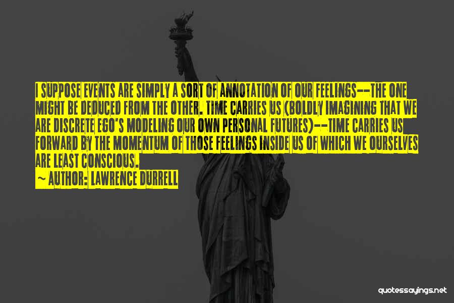 Lawrence Durrell Quotes: I Suppose Events Are Simply A Sort Of Annotation Of Our Feelings--the One Might Be Deduced From The Other. Time