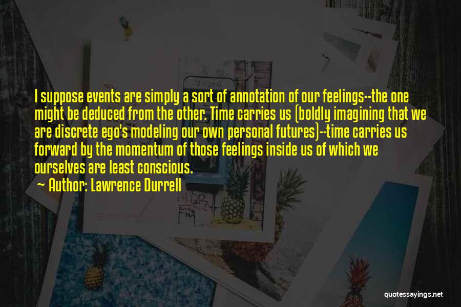 Lawrence Durrell Quotes: I Suppose Events Are Simply A Sort Of Annotation Of Our Feelings--the One Might Be Deduced From The Other. Time