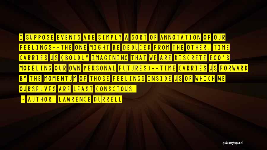 Lawrence Durrell Quotes: I Suppose Events Are Simply A Sort Of Annotation Of Our Feelings--the One Might Be Deduced From The Other. Time
