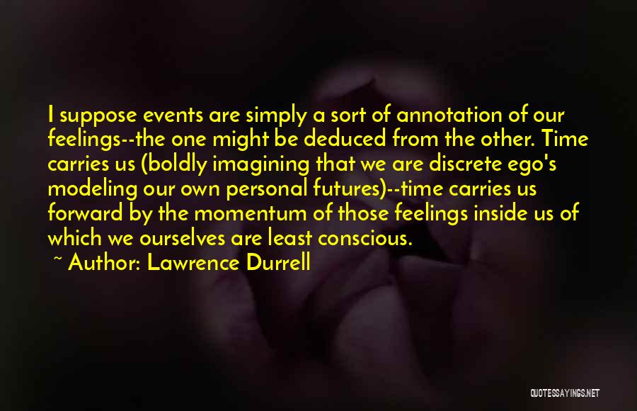 Lawrence Durrell Quotes: I Suppose Events Are Simply A Sort Of Annotation Of Our Feelings--the One Might Be Deduced From The Other. Time