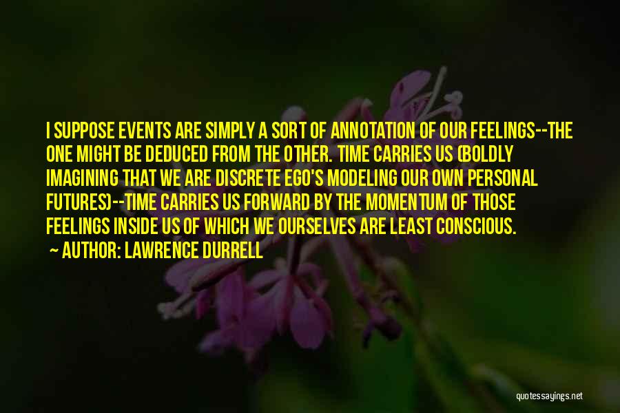 Lawrence Durrell Quotes: I Suppose Events Are Simply A Sort Of Annotation Of Our Feelings--the One Might Be Deduced From The Other. Time