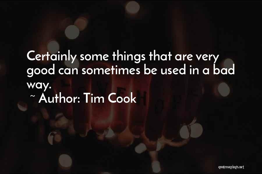Tim Cook Quotes: Certainly Some Things That Are Very Good Can Sometimes Be Used In A Bad Way.
