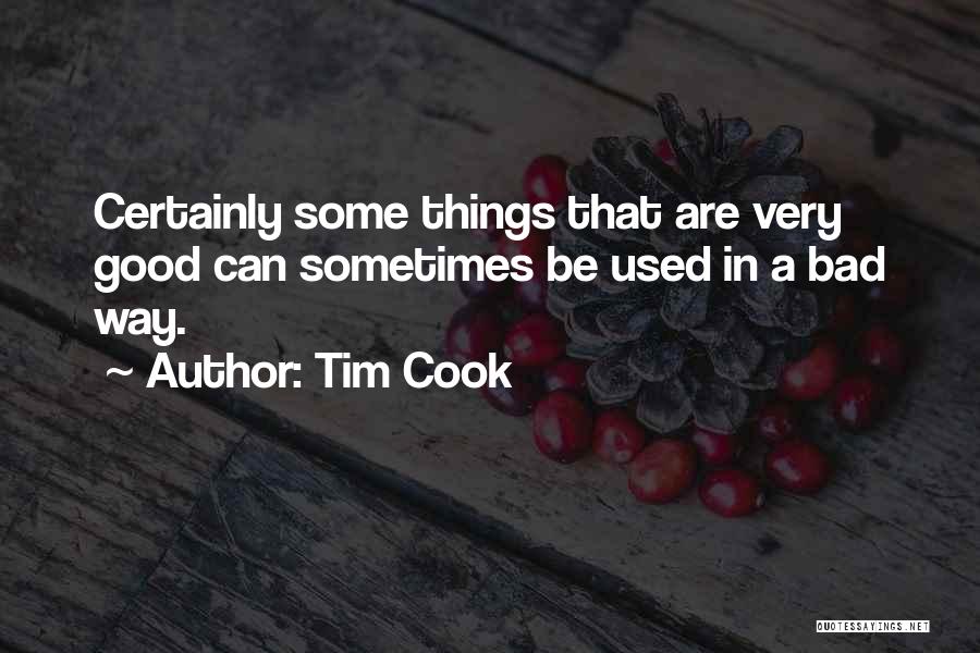 Tim Cook Quotes: Certainly Some Things That Are Very Good Can Sometimes Be Used In A Bad Way.
