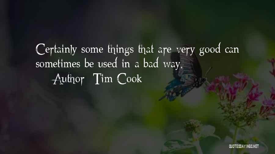 Tim Cook Quotes: Certainly Some Things That Are Very Good Can Sometimes Be Used In A Bad Way.
