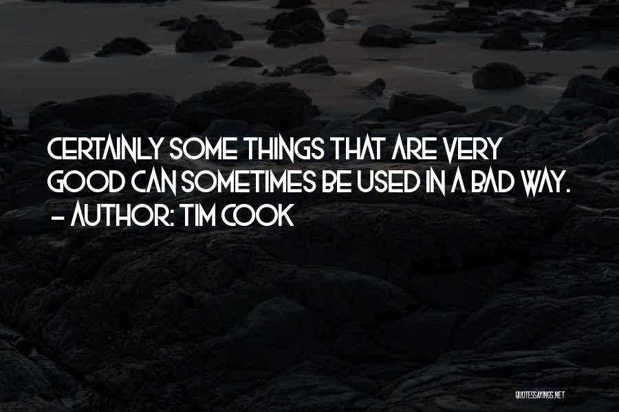 Tim Cook Quotes: Certainly Some Things That Are Very Good Can Sometimes Be Used In A Bad Way.