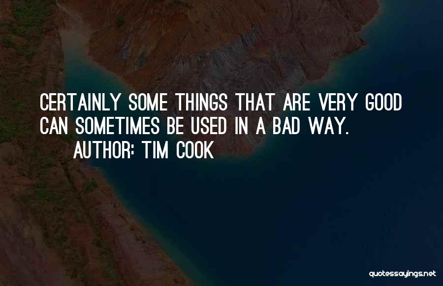 Tim Cook Quotes: Certainly Some Things That Are Very Good Can Sometimes Be Used In A Bad Way.