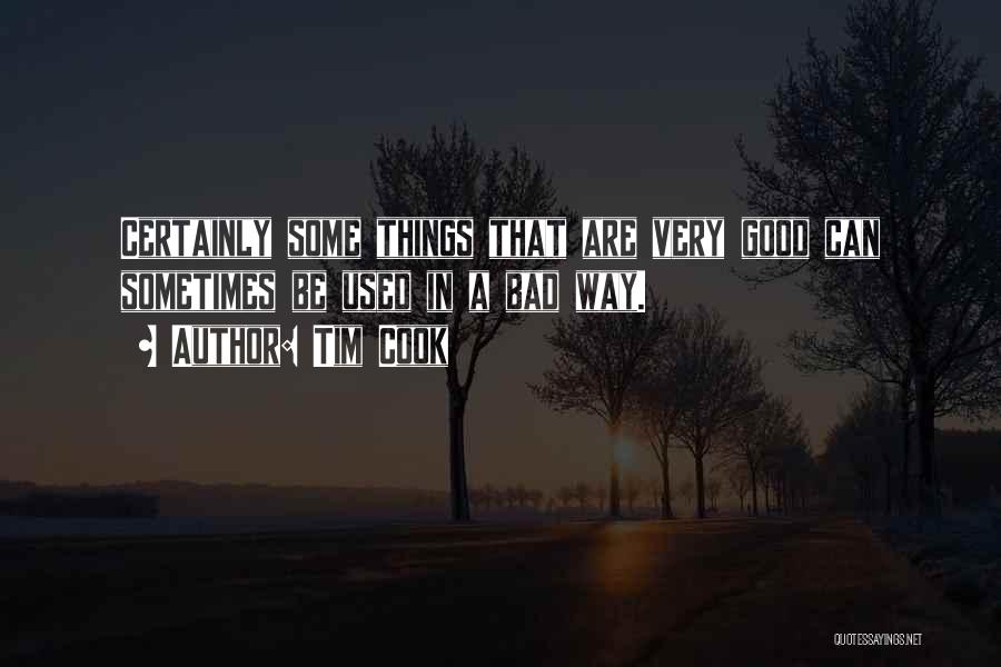 Tim Cook Quotes: Certainly Some Things That Are Very Good Can Sometimes Be Used In A Bad Way.
