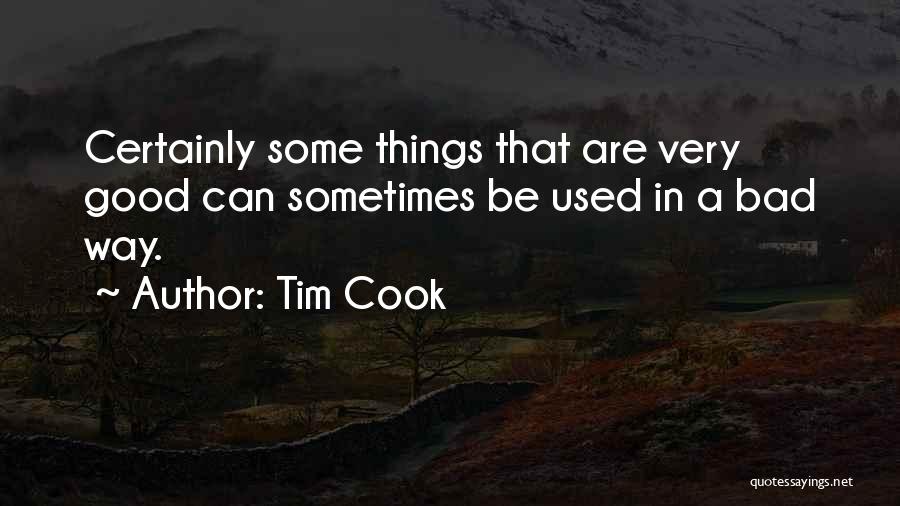 Tim Cook Quotes: Certainly Some Things That Are Very Good Can Sometimes Be Used In A Bad Way.