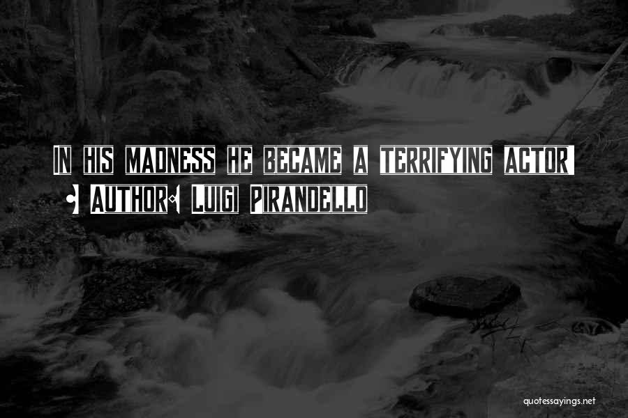 Luigi Pirandello Quotes: In His Madness He Became A Terrifying Actor!